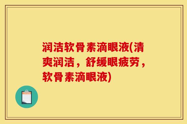 润洁软骨素滴眼液(清爽润洁，舒缓眼疲劳，软骨素滴眼液)