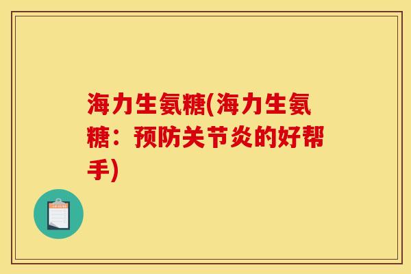 海力生氨糖(海力生氨糖:的好帮手) 海力生氨糖(海力生氨糖:的好帮手)