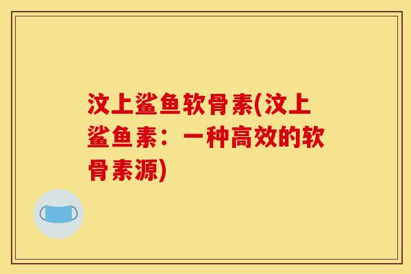 汶上鲨鱼软骨素(汶上鲨鱼素：一种高效的软骨素源)
