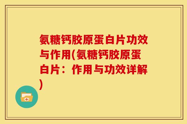 氨糖钙胶原蛋白片功效与作用(氨糖钙胶原蛋白片：作用与功效详解)