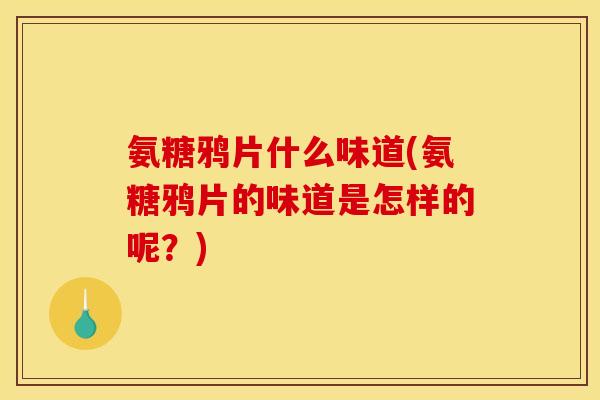 氨糖鸦片什么味道(氨糖鸦片的味道是怎样的呢？)
