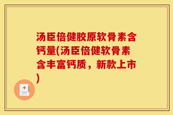 汤臣倍健胶原软骨素含钙量(汤臣倍健软骨素含丰富钙质，新款上市)