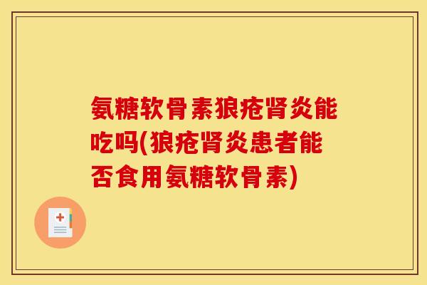 氨糖软骨素狼疮肾炎能吃吗(狼疮肾炎患者能否食用氨糖软骨素)