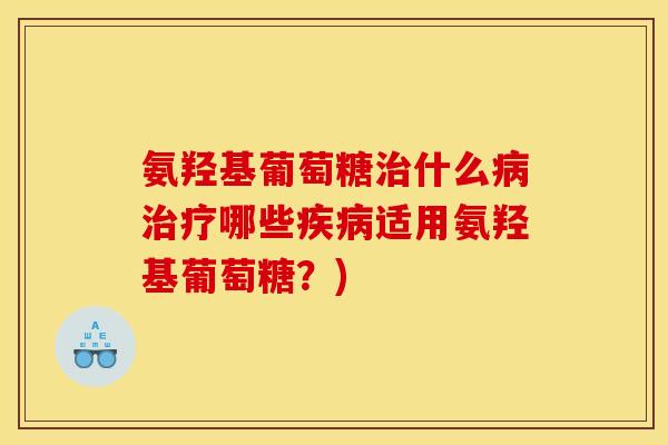 氨羟基葡萄糖治什么病治疗哪些疾病适用氨羟基葡萄糖？)