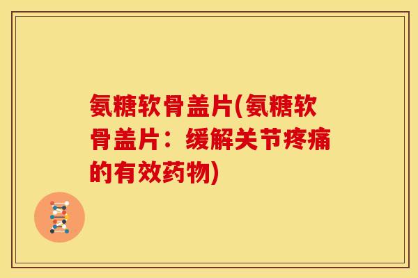 氨糖软骨盖片(氨糖软骨盖片:缓解关节的有效) 氨糖软骨盖片(氨糖软骨盖片:缓解关节的有效)