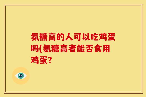 氨糖高的人可以吃鸡蛋吗(氨糖高者能否食用鸡蛋？