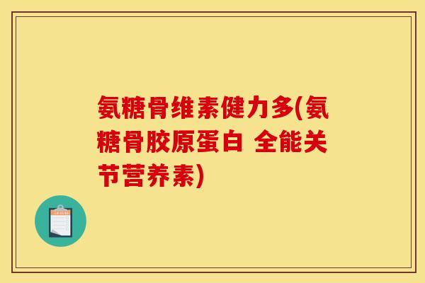 氨糖骨维素健力多(氨糖骨胶原蛋白 全能关节营养素)