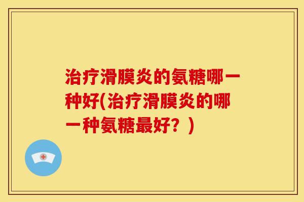 的氨糖哪一种好(的哪一种氨糖好?) 的氨糖哪一种好(的哪一种氨糖好?)