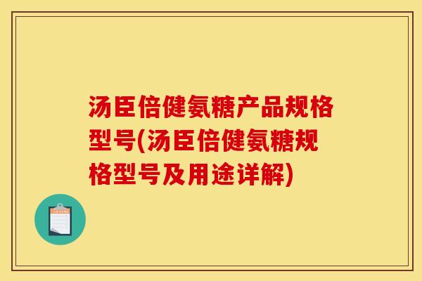 汤臣倍健氨糖产品规格型号(汤臣倍健氨糖规格型号及用途详解)
