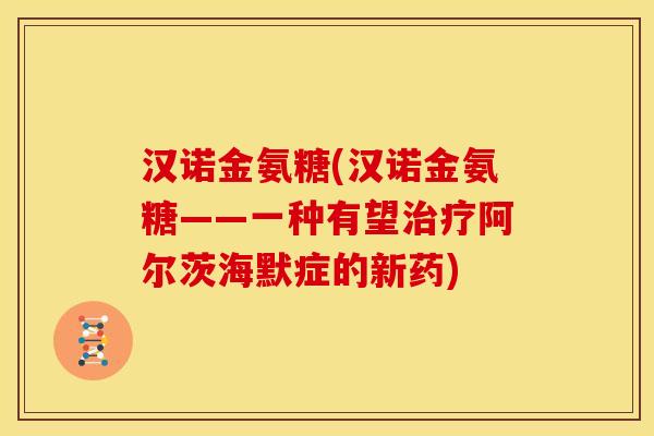汉诺金氨糖(汉诺金氨糖——一种有望治疗阿尔茨海默症的新药)