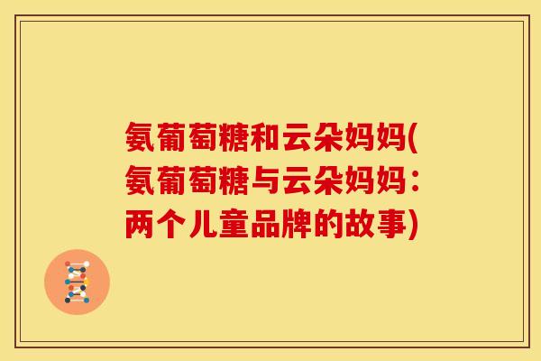氨葡萄糖和云朵妈妈(氨葡萄糖与云朵妈妈：两个儿童品牌的故事)