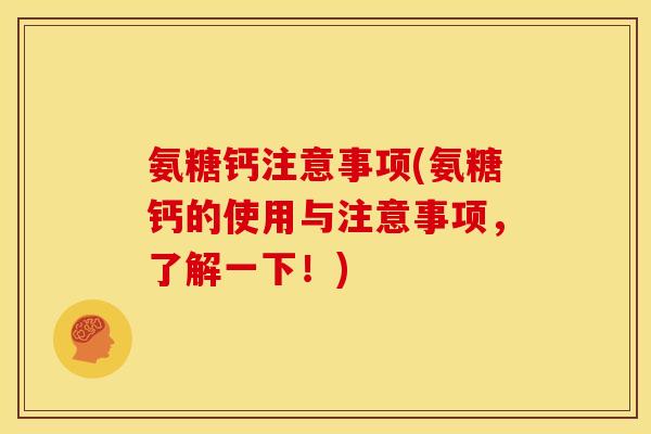 氨糖钙注意事项(氨糖钙的使用与注意事项，了解一下！)