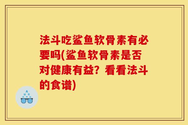 法斗吃鲨鱼软骨素有必要吗(鲨鱼软骨素是否对健康有益?看看法斗的食谱) 法斗吃鲨鱼软骨素有必要吗(鲨鱼软骨素是否对健康有益?看看法斗的食谱)