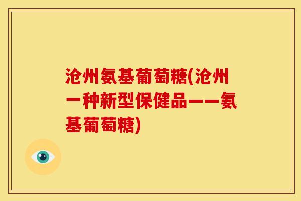 沧州氨基葡萄糖(沧州一种新型保健品——氨基葡萄糖) 沧州氨基葡萄糖(沧州一种新型保健品——氨基葡萄糖)