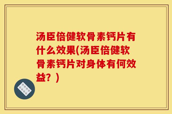汤臣倍健软骨素钙片有什么效果(汤臣倍健软骨素钙片对身体有何效益?) 汤臣倍健软骨素钙片有什么效果(汤臣倍健软骨素钙片对身体有何效益?)