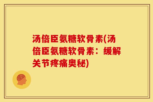 汤倍臣氨糖软骨素(汤倍臣氨糖软骨素：缓解关节疼痛奥秘)