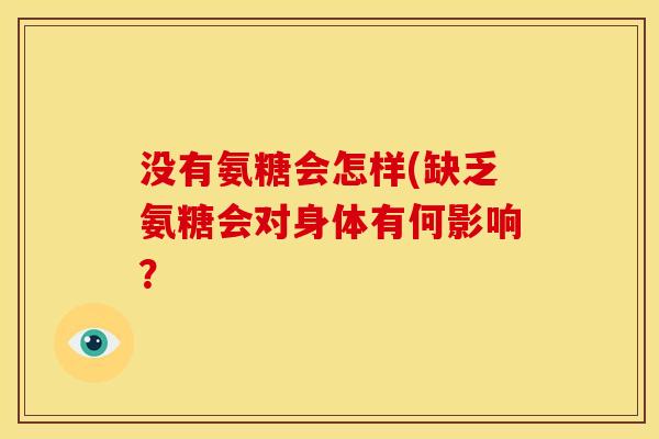 没有氨糖会怎样(缺乏氨糖会对身体有何影响？