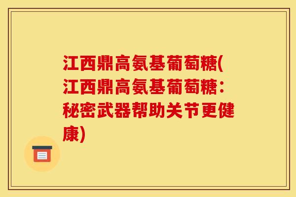 江西鼎高氨基葡萄糖(江西鼎高氨基葡萄糖：秘密武器帮助关节更健康)