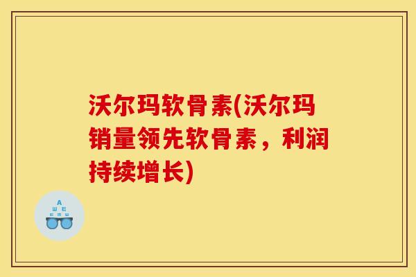 沃尔玛软骨素(沃尔玛销量领先软骨素，利润持续增长)