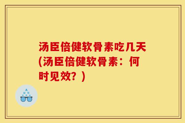 汤臣倍健软骨素吃几天(汤臣倍健软骨素：何时见效？)