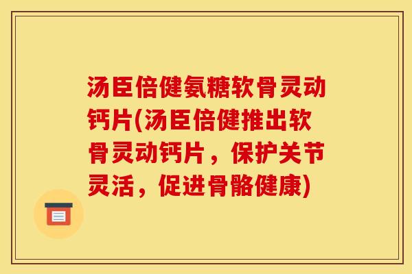 汤臣倍健氨糖软骨灵动钙片(汤臣倍健推出软骨灵动钙片，保护关节灵活，促进骨骼健康)