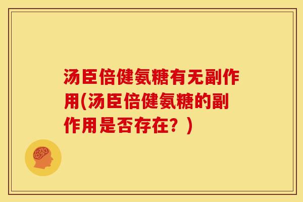 汤臣倍健氨糖有无副作用(汤臣倍健氨糖的副作用是否存在？)