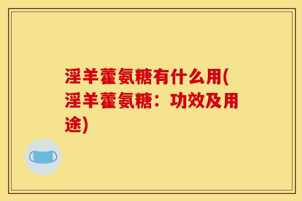 淫羊藿氨糖有什么用(淫羊藿氨糖：功效及用途)