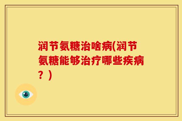 润节氨糖治啥病(润节氨糖能够治疗哪些疾病？)