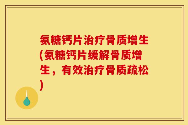 氨糖钙片治疗骨质增生(氨糖钙片缓解骨质增生，有效治疗骨质疏松)