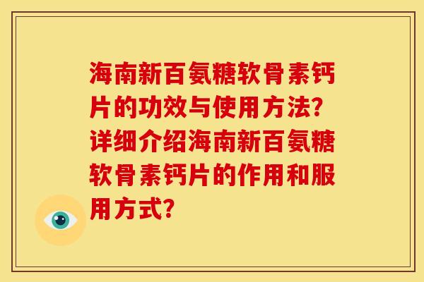 海南新百氨糖软骨素钙片的功效与使用方法?详细介绍海南新百氨糖软骨素钙片的作用和服用方式? 海南新百氨糖软骨素钙片的功效与使用方法?详细介绍海南新百氨糖软骨素钙片的作用和服用方式?