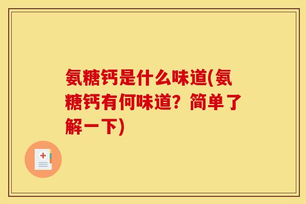 氨糖钙是什么味道(氨糖钙有何味道？简单了解一下)