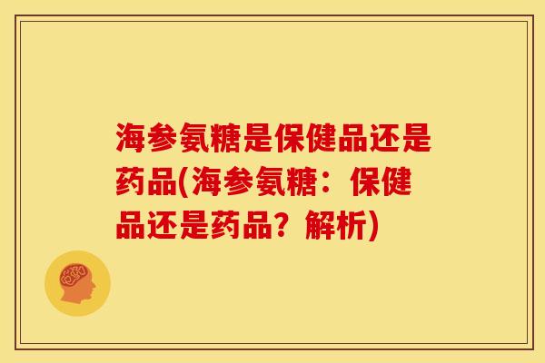 海参氨糖是保健品还是药品(海参氨糖：保健品还是药品？解析)