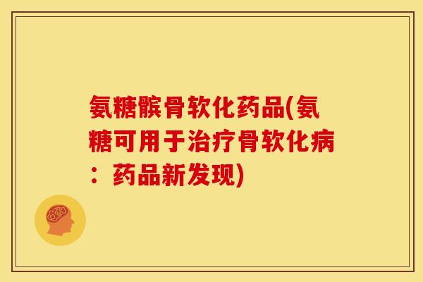 氨糖髌骨软化药品(氨糖可用于治疗骨软化病：药品新发现)