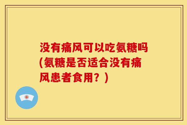 没有痛风可以吃氨糖吗(氨糖是否适合没有痛风患者食用？)