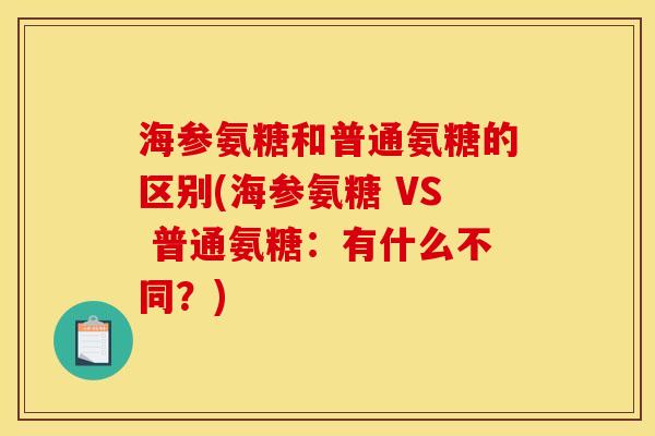 海参氨糖和普通氨糖的区别(海参氨糖 VS 普通氨糖：有什么不同？)