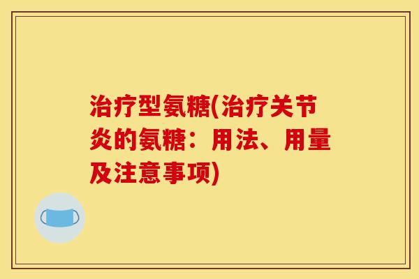 型氨糖(的氨糖:用法、用量及注意事项) 型氨糖(的氨糖:用法、用量及注意事项)