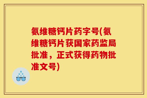 氨维糖钙片药字号(氨维糖钙片获国家药监局批准，正式获得药物批准文号)