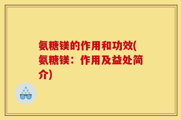 氨糖镁的作用和功效(氨糖镁：作用及益处简介)