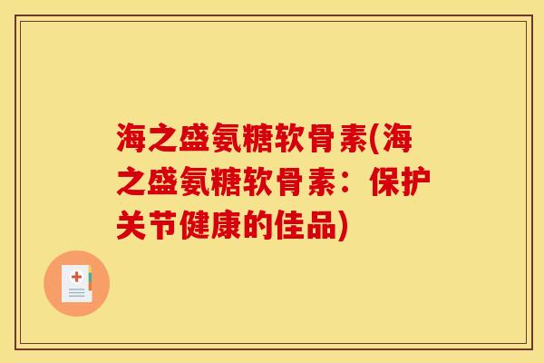 海之盛氨糖软骨素(海之盛氨糖软骨素：保护关节健康的佳品)