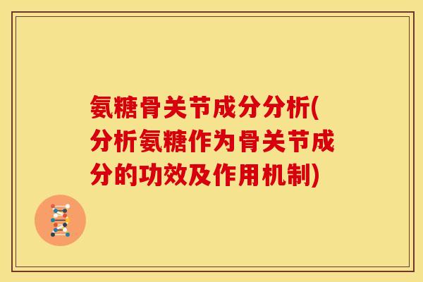 氨糖骨关节成分分析(分析氨糖作为骨关节成分的功效及作用机制)