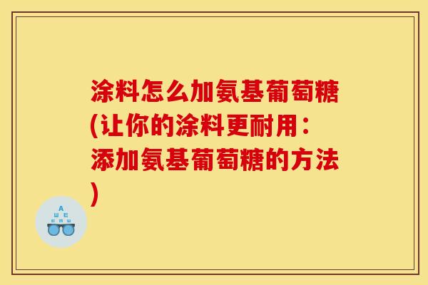 涂料怎么加氨基葡萄糖(让你的涂料更耐用：添加氨基葡萄糖的方法)