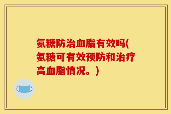 氨糖防治血脂有效吗(氨糖可有效预防和治疗高血脂情况。)