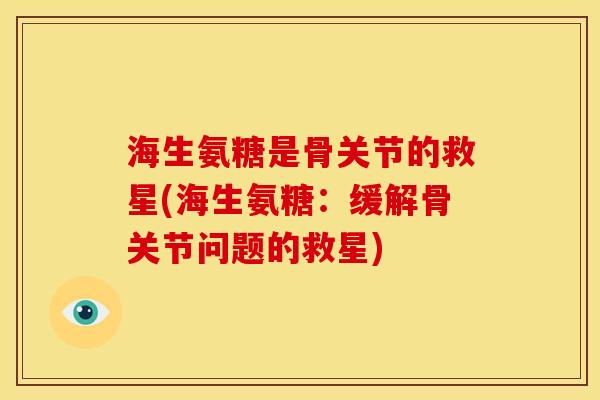 海生氨糖是骨关节的救星(海生氨糖：缓解骨关节问题的救星)