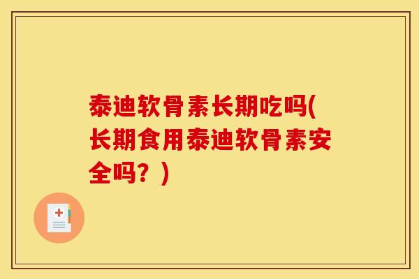 泰迪软骨素长期吃吗(长期食用泰迪软骨素安全吗？)