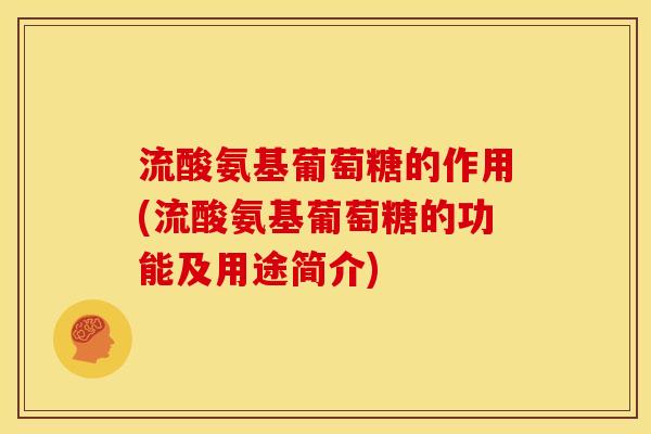 流酸氨基葡萄糖的作用(流酸氨基葡萄糖的功能及用途简介)