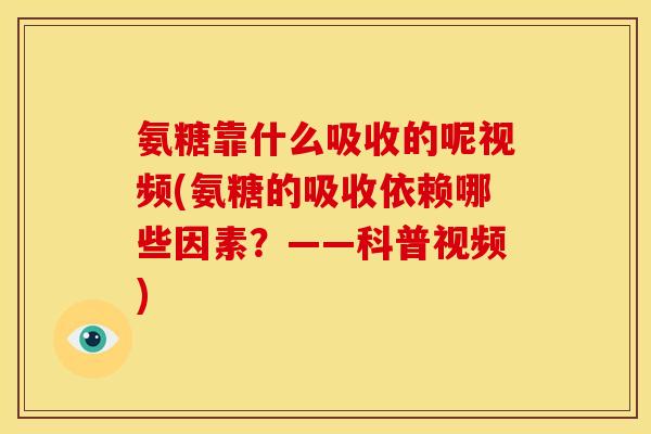氨糖靠什么吸收的呢视频(氨糖的吸收依赖哪些因素？——科普视频)