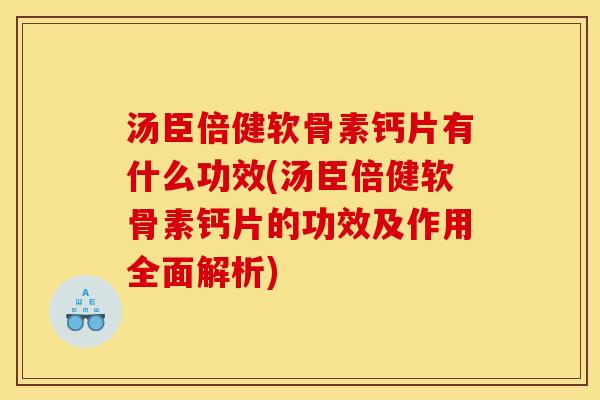汤臣倍健软骨素钙片有什么功效(汤臣倍健软骨素钙片的功效及作用全面解析)