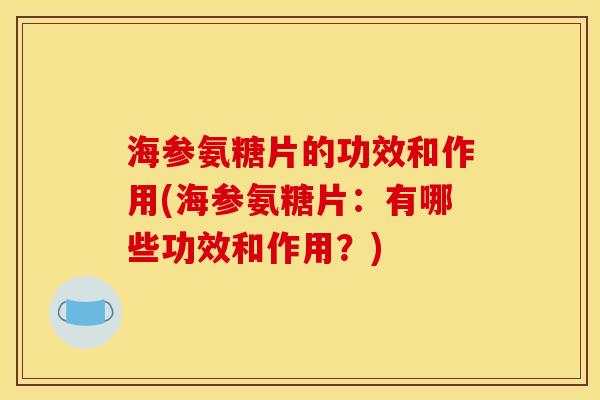 海参氨糖片的功效和作用(海参氨糖片：有哪些功效和作用？)
