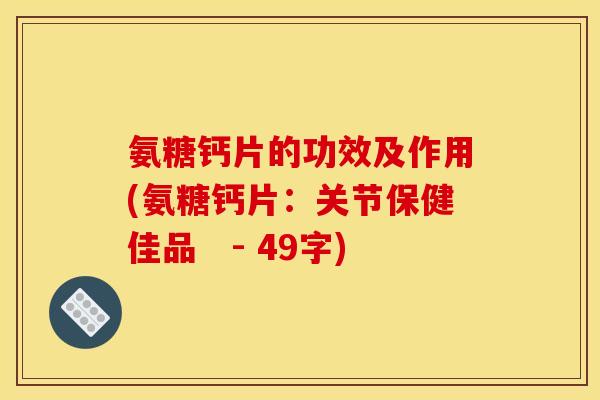 氨糖钙片的功效及作用(氨糖钙片：关节保健佳品　- 49字)