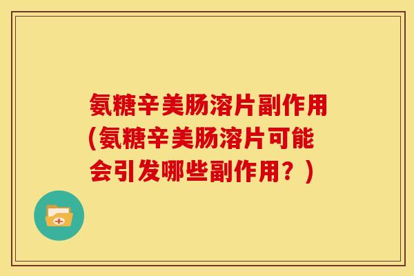 氨糖辛美肠溶片副作用(氨糖辛美肠溶片可能会引发哪些副作用？)